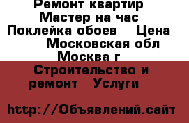  Ремонт квартир. Мастер на час. Поклейка обоев. › Цена ­ 120 - Московская обл., Москва г. Строительство и ремонт » Услуги   